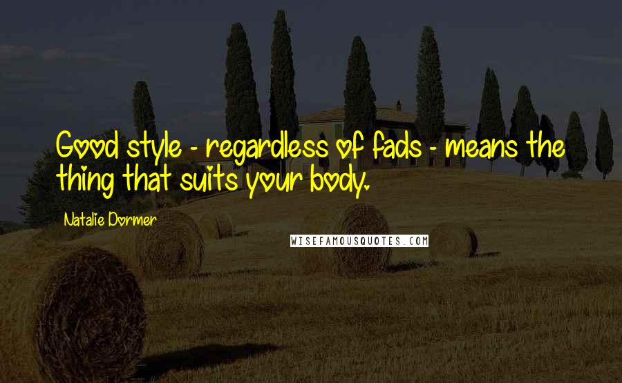 Natalie Dormer Quotes: Good style - regardless of fads - means the thing that suits your body.