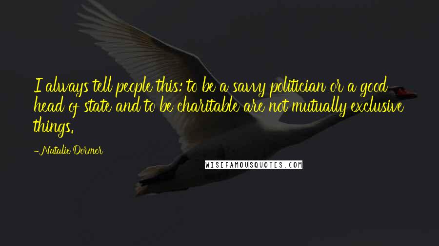 Natalie Dormer Quotes: I always tell people this: to be a savvy politician or a good head of state and to be charitable are not mutually exclusive things.