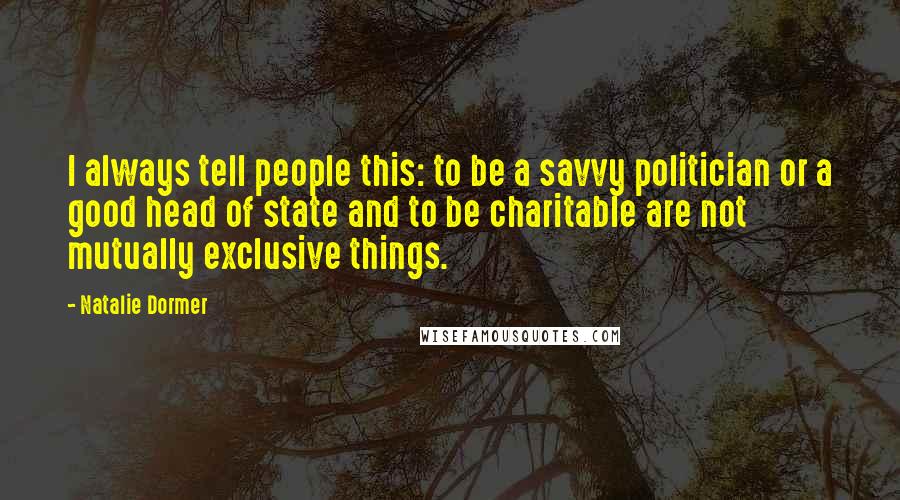 Natalie Dormer Quotes: I always tell people this: to be a savvy politician or a good head of state and to be charitable are not mutually exclusive things.