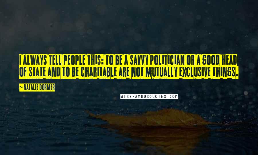 Natalie Dormer Quotes: I always tell people this: to be a savvy politician or a good head of state and to be charitable are not mutually exclusive things.