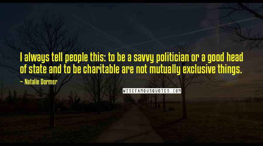 Natalie Dormer Quotes: I always tell people this: to be a savvy politician or a good head of state and to be charitable are not mutually exclusive things.