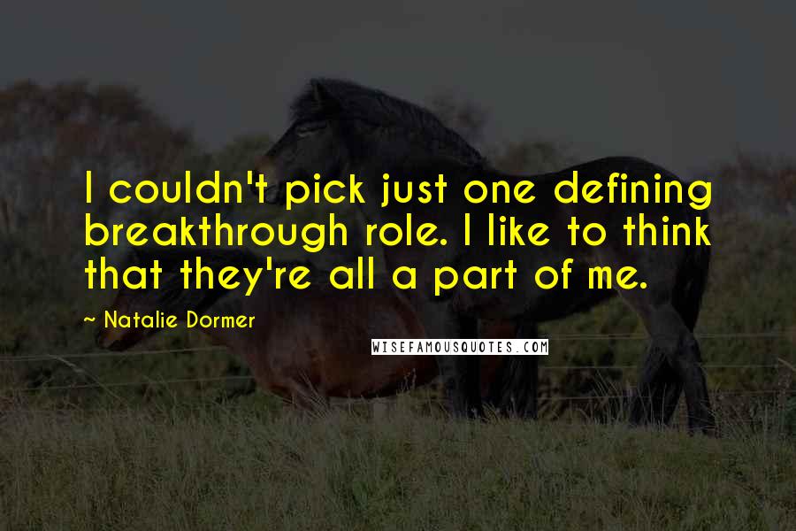 Natalie Dormer Quotes: I couldn't pick just one defining breakthrough role. I like to think that they're all a part of me.