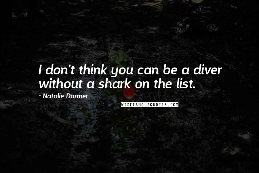 Natalie Dormer Quotes: I don't think you can be a diver without a shark on the list.