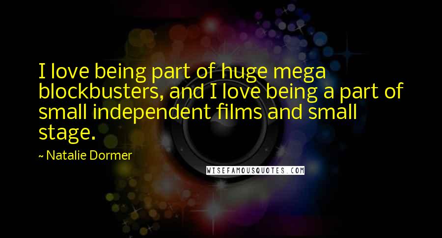 Natalie Dormer Quotes: I love being part of huge mega blockbusters, and I love being a part of small independent films and small stage.
