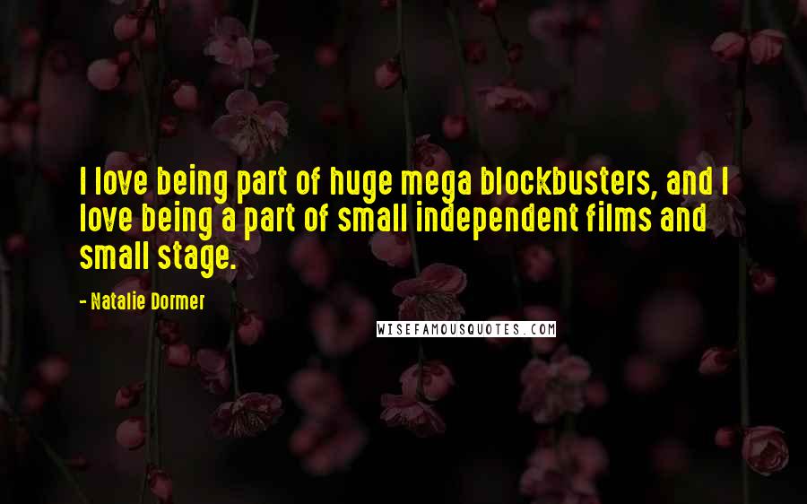 Natalie Dormer Quotes: I love being part of huge mega blockbusters, and I love being a part of small independent films and small stage.
