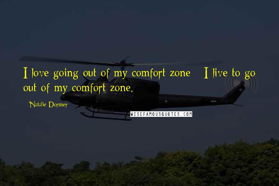 Natalie Dormer Quotes: I love going out of my comfort zone - I live to go out of my comfort zone.