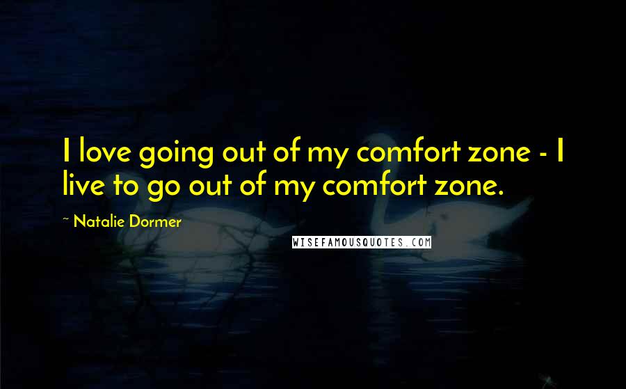 Natalie Dormer Quotes: I love going out of my comfort zone - I live to go out of my comfort zone.