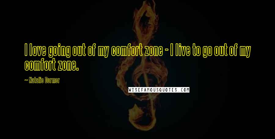 Natalie Dormer Quotes: I love going out of my comfort zone - I live to go out of my comfort zone.