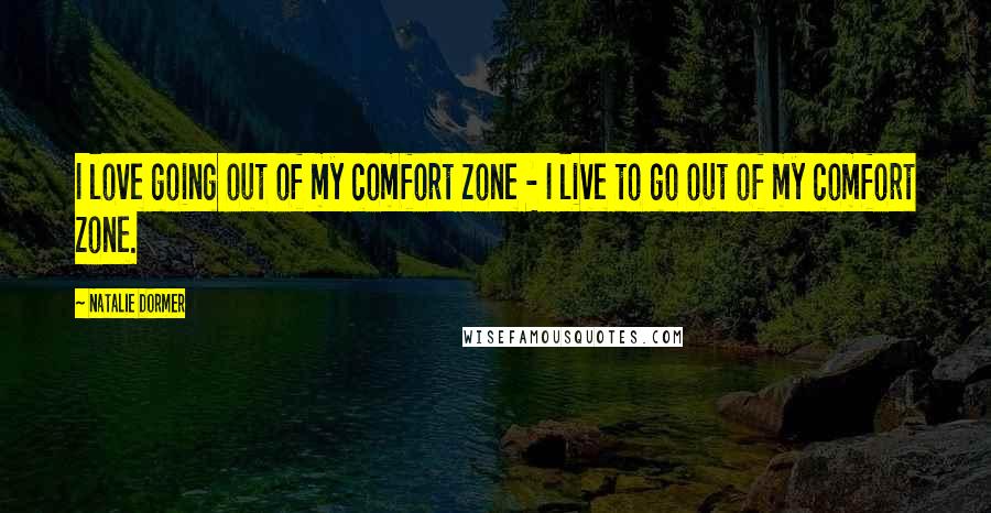 Natalie Dormer Quotes: I love going out of my comfort zone - I live to go out of my comfort zone.