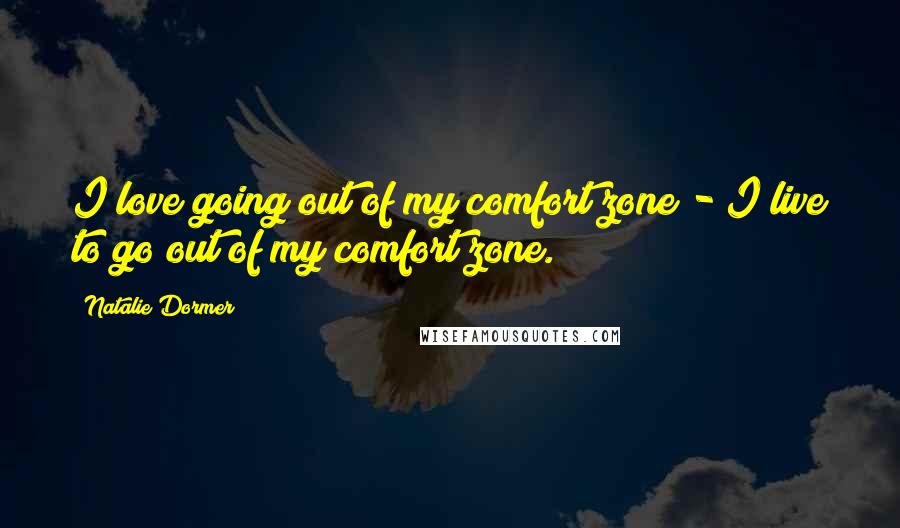 Natalie Dormer Quotes: I love going out of my comfort zone - I live to go out of my comfort zone.