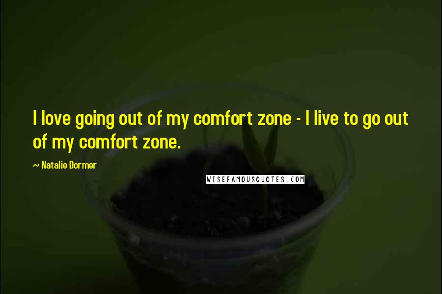 Natalie Dormer Quotes: I love going out of my comfort zone - I live to go out of my comfort zone.