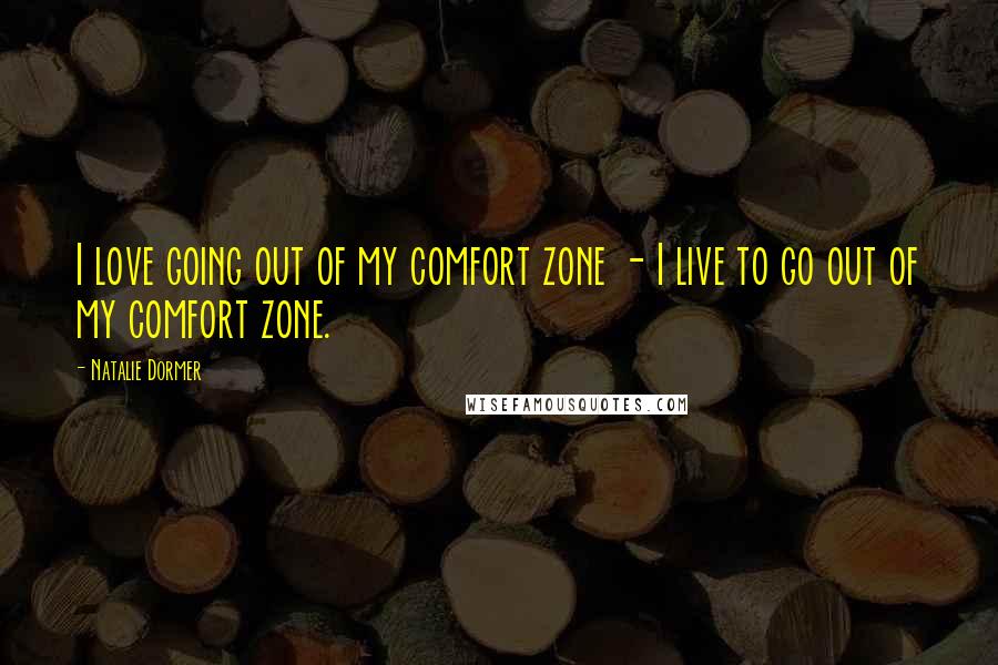 Natalie Dormer Quotes: I love going out of my comfort zone - I live to go out of my comfort zone.