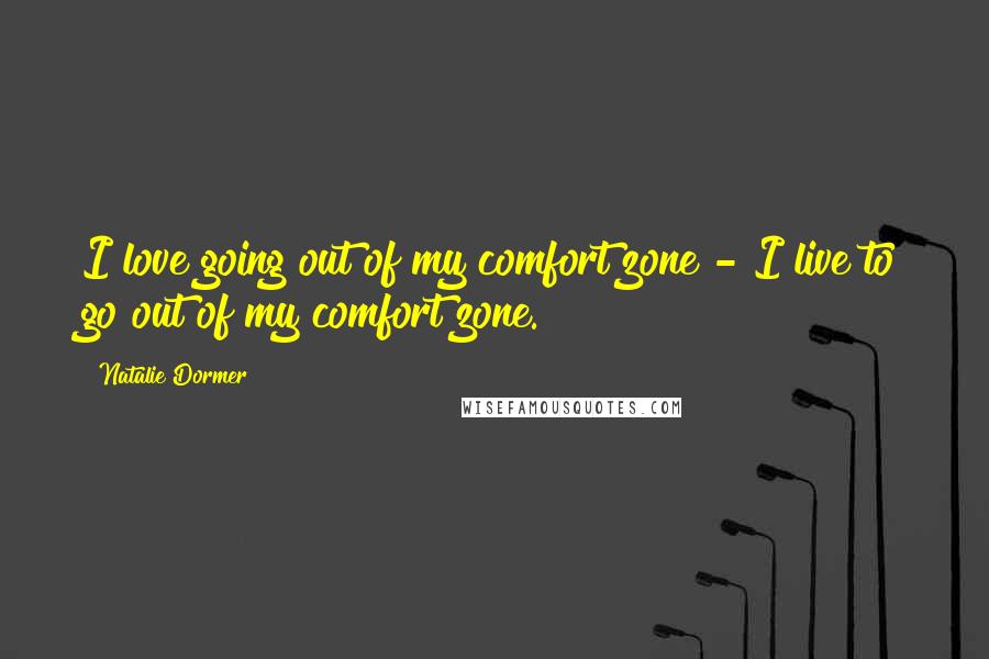 Natalie Dormer Quotes: I love going out of my comfort zone - I live to go out of my comfort zone.