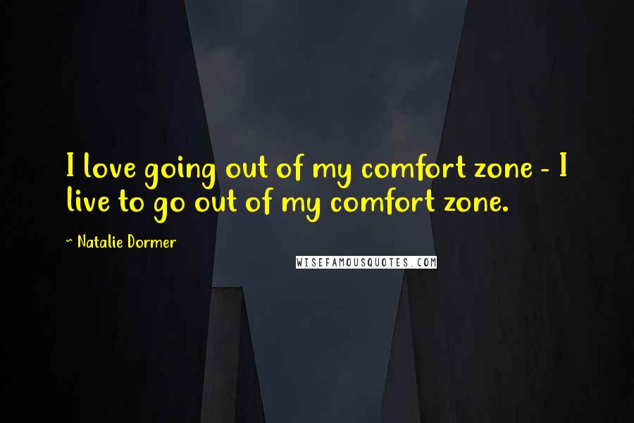 Natalie Dormer Quotes: I love going out of my comfort zone - I live to go out of my comfort zone.