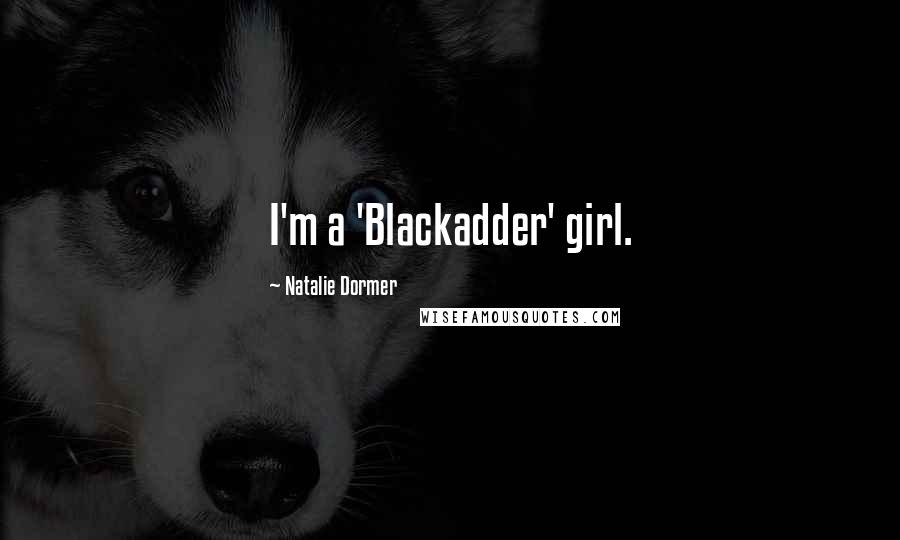 Natalie Dormer Quotes: I'm a 'Blackadder' girl.