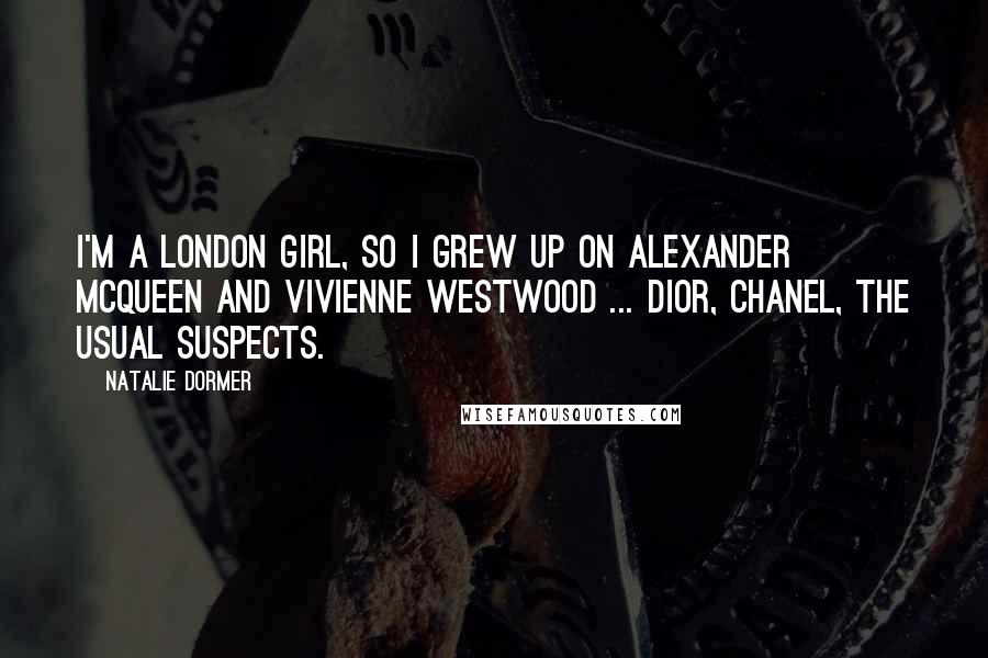 Natalie Dormer Quotes: I'm a London girl, so I grew up on Alexander McQueen and Vivienne Westwood ... Dior, Chanel, the usual suspects.