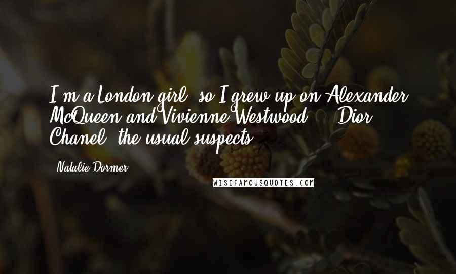 Natalie Dormer Quotes: I'm a London girl, so I grew up on Alexander McQueen and Vivienne Westwood ... Dior, Chanel, the usual suspects.