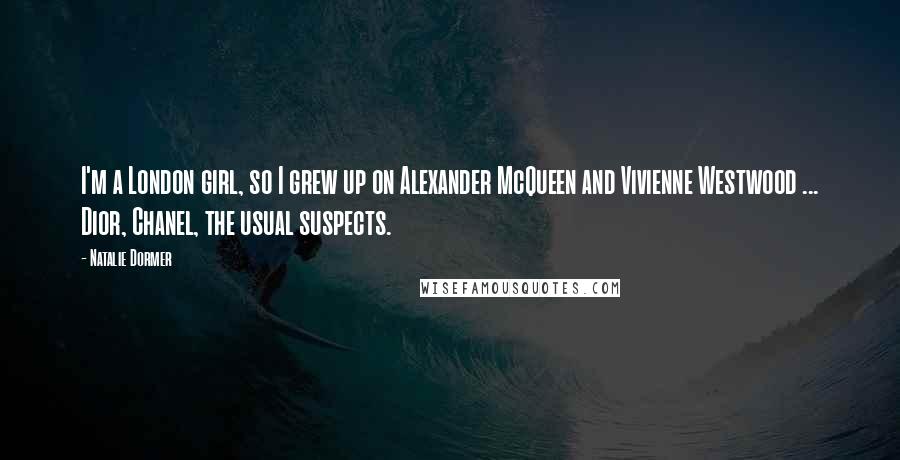 Natalie Dormer Quotes: I'm a London girl, so I grew up on Alexander McQueen and Vivienne Westwood ... Dior, Chanel, the usual suspects.