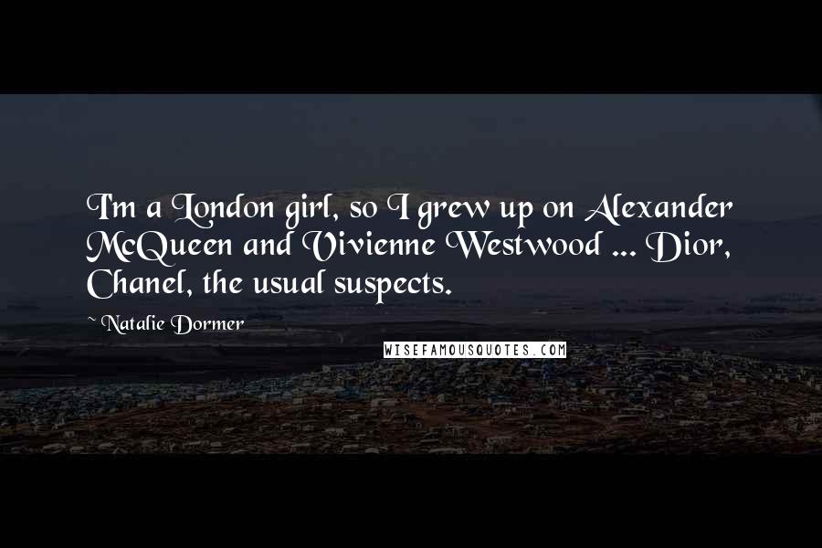 Natalie Dormer Quotes: I'm a London girl, so I grew up on Alexander McQueen and Vivienne Westwood ... Dior, Chanel, the usual suspects.