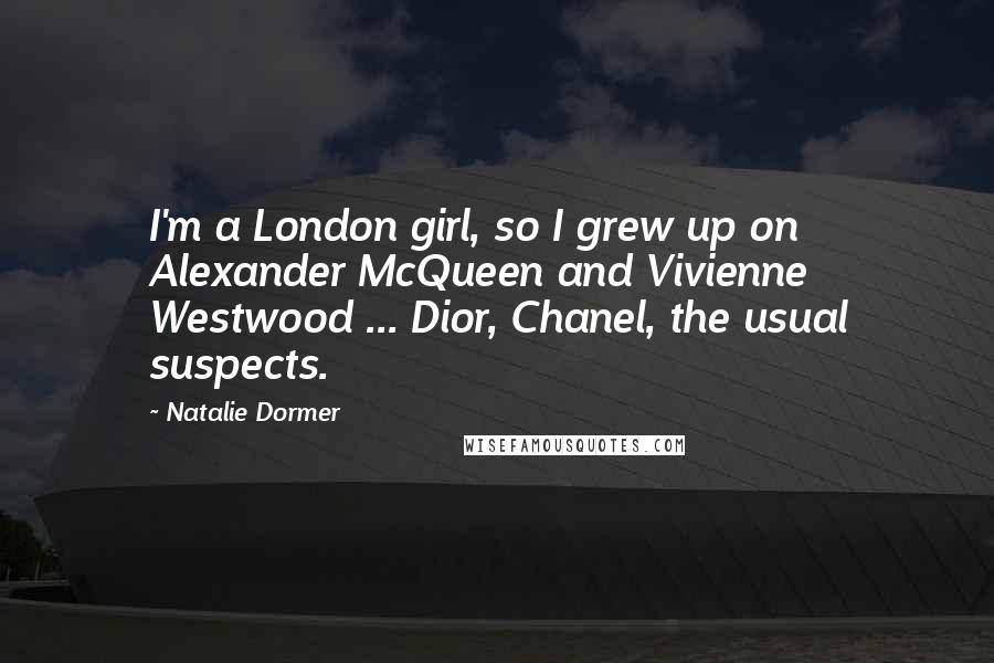 Natalie Dormer Quotes: I'm a London girl, so I grew up on Alexander McQueen and Vivienne Westwood ... Dior, Chanel, the usual suspects.