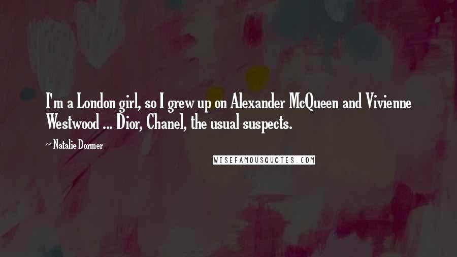 Natalie Dormer Quotes: I'm a London girl, so I grew up on Alexander McQueen and Vivienne Westwood ... Dior, Chanel, the usual suspects.