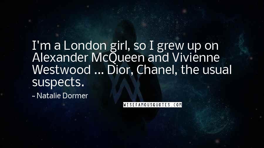 Natalie Dormer Quotes: I'm a London girl, so I grew up on Alexander McQueen and Vivienne Westwood ... Dior, Chanel, the usual suspects.