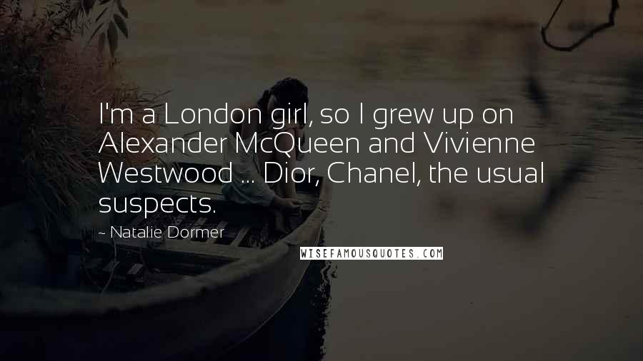 Natalie Dormer Quotes: I'm a London girl, so I grew up on Alexander McQueen and Vivienne Westwood ... Dior, Chanel, the usual suspects.