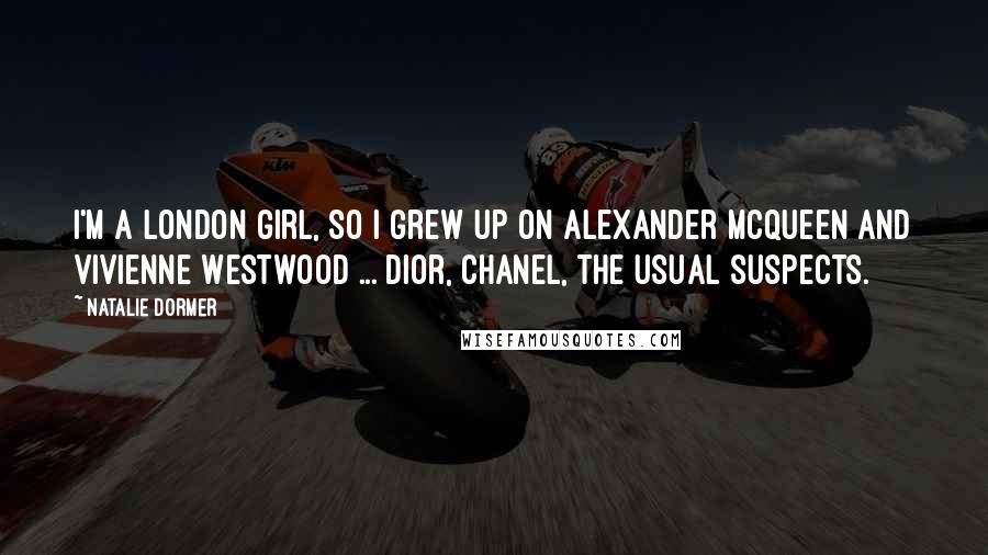 Natalie Dormer Quotes: I'm a London girl, so I grew up on Alexander McQueen and Vivienne Westwood ... Dior, Chanel, the usual suspects.