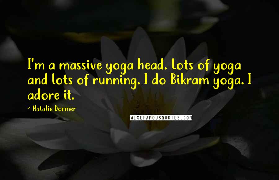 Natalie Dormer Quotes: I'm a massive yoga head. Lots of yoga and lots of running. I do Bikram yoga. I adore it.