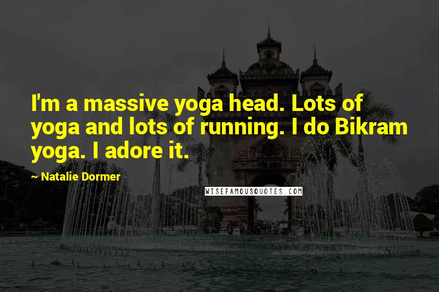 Natalie Dormer Quotes: I'm a massive yoga head. Lots of yoga and lots of running. I do Bikram yoga. I adore it.