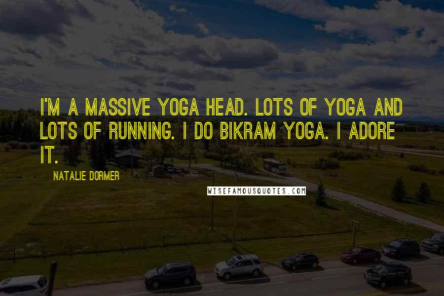 Natalie Dormer Quotes: I'm a massive yoga head. Lots of yoga and lots of running. I do Bikram yoga. I adore it.