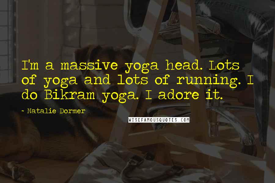 Natalie Dormer Quotes: I'm a massive yoga head. Lots of yoga and lots of running. I do Bikram yoga. I adore it.