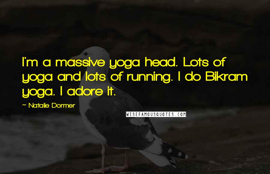 Natalie Dormer Quotes: I'm a massive yoga head. Lots of yoga and lots of running. I do Bikram yoga. I adore it.
