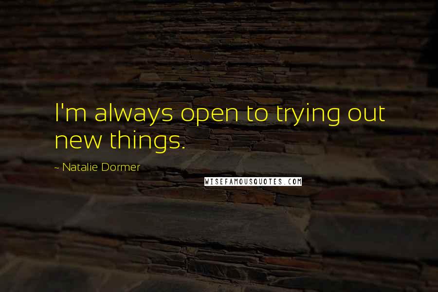 Natalie Dormer Quotes: I'm always open to trying out new things.