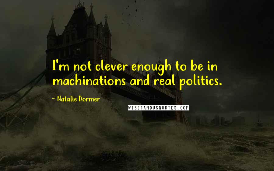 Natalie Dormer Quotes: I'm not clever enough to be in machinations and real politics.