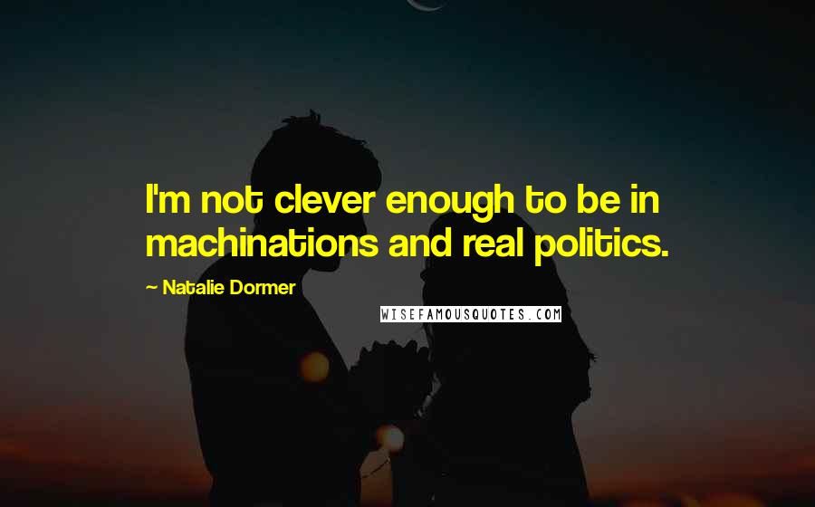 Natalie Dormer Quotes: I'm not clever enough to be in machinations and real politics.