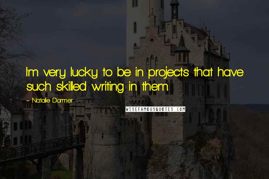 Natalie Dormer Quotes: I'm very lucky to be in projects that have such skilled writing in them.