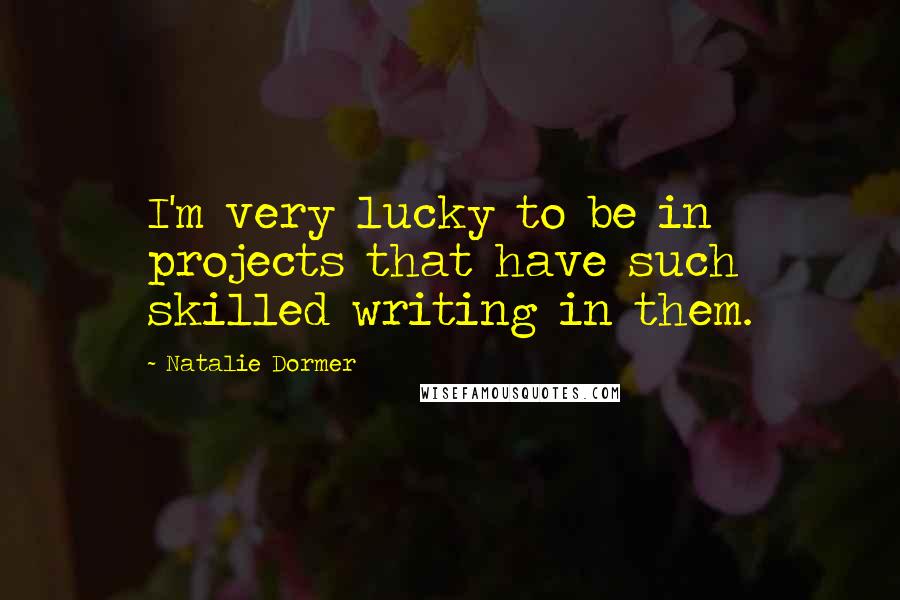 Natalie Dormer Quotes: I'm very lucky to be in projects that have such skilled writing in them.