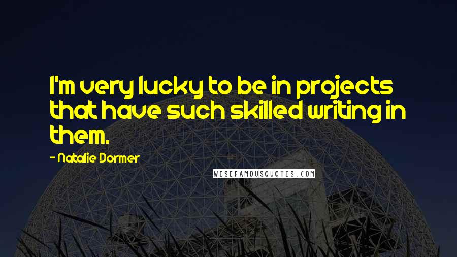 Natalie Dormer Quotes: I'm very lucky to be in projects that have such skilled writing in them.