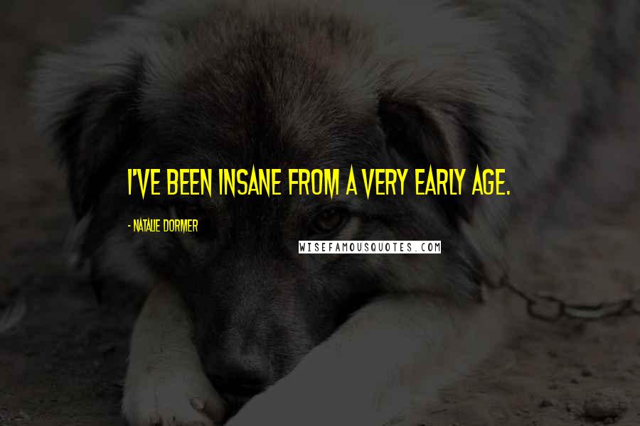 Natalie Dormer Quotes: I've been insane from a very early age.