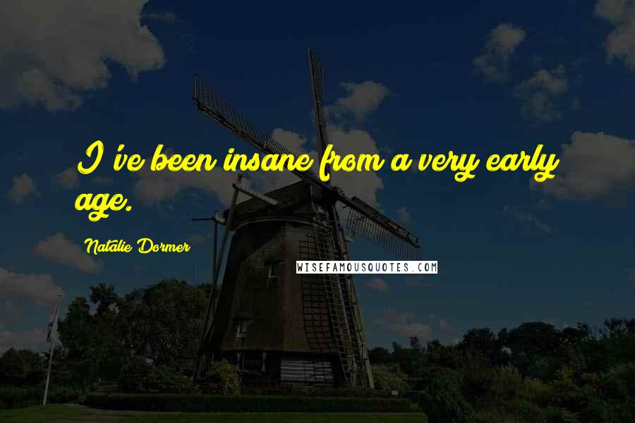 Natalie Dormer Quotes: I've been insane from a very early age.