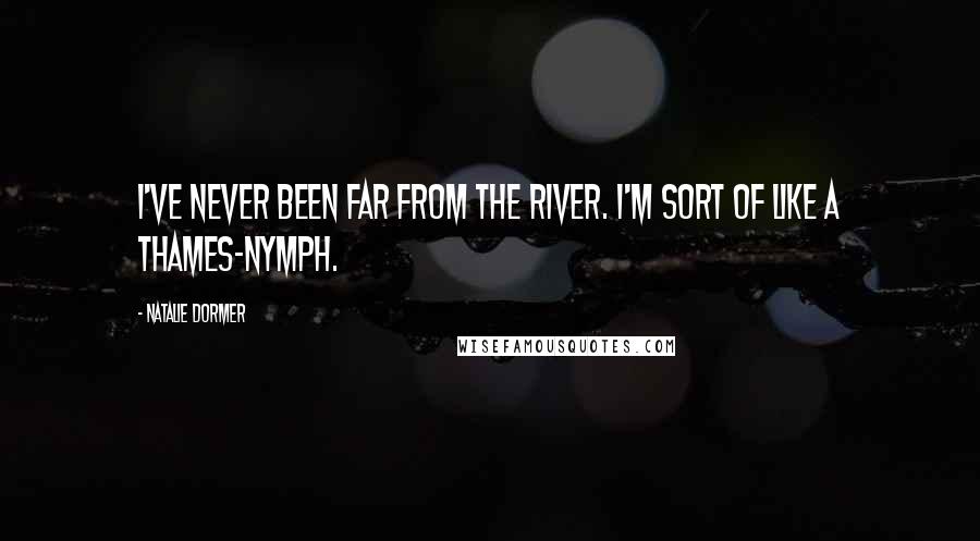 Natalie Dormer Quotes: I've never been far from the river. I'm sort of like a Thames-nymph.