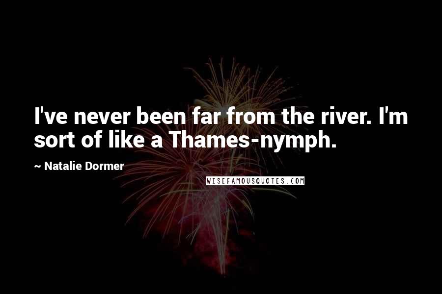 Natalie Dormer Quotes: I've never been far from the river. I'm sort of like a Thames-nymph.