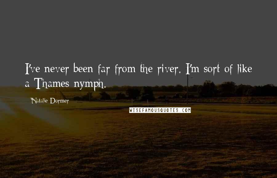 Natalie Dormer Quotes: I've never been far from the river. I'm sort of like a Thames-nymph.