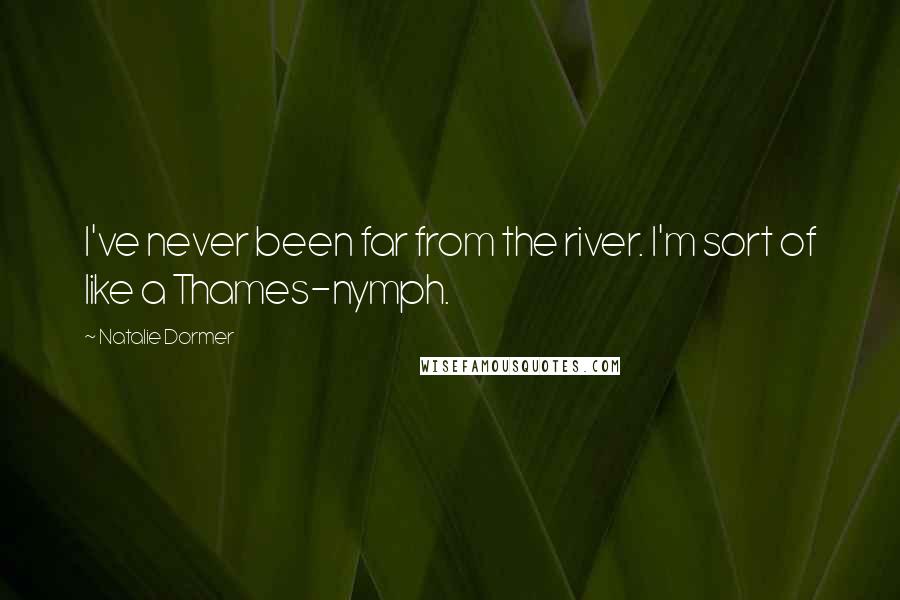 Natalie Dormer Quotes: I've never been far from the river. I'm sort of like a Thames-nymph.