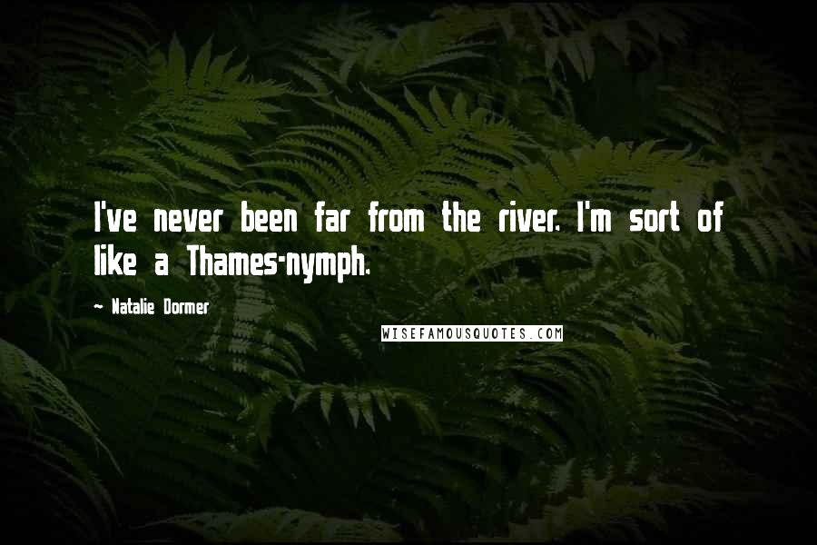 Natalie Dormer Quotes: I've never been far from the river. I'm sort of like a Thames-nymph.