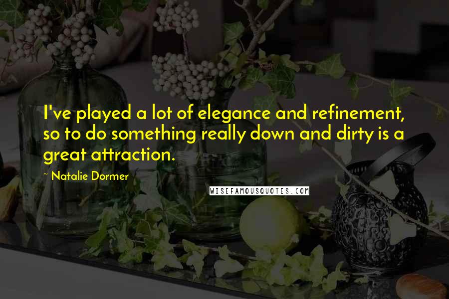 Natalie Dormer Quotes: I've played a lot of elegance and refinement, so to do something really down and dirty is a great attraction.