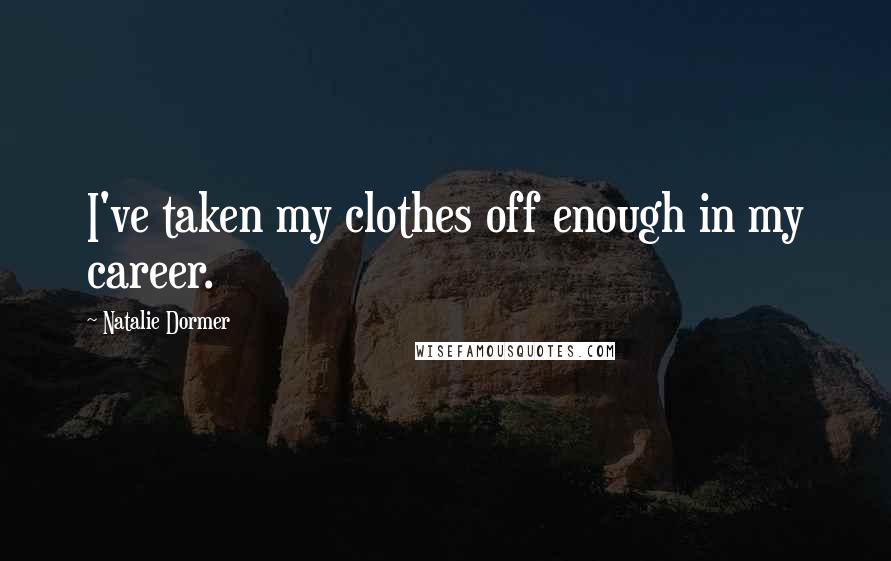 Natalie Dormer Quotes: I've taken my clothes off enough in my career.