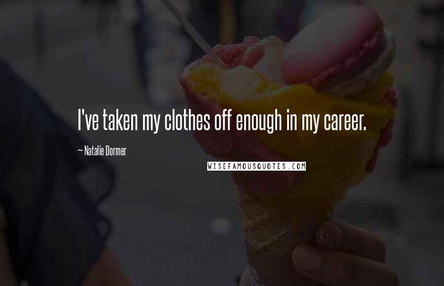 Natalie Dormer Quotes: I've taken my clothes off enough in my career.