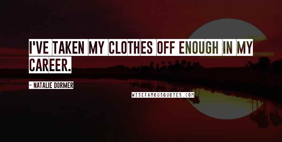 Natalie Dormer Quotes: I've taken my clothes off enough in my career.